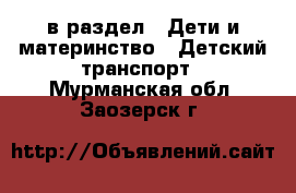  в раздел : Дети и материнство » Детский транспорт . Мурманская обл.,Заозерск г.